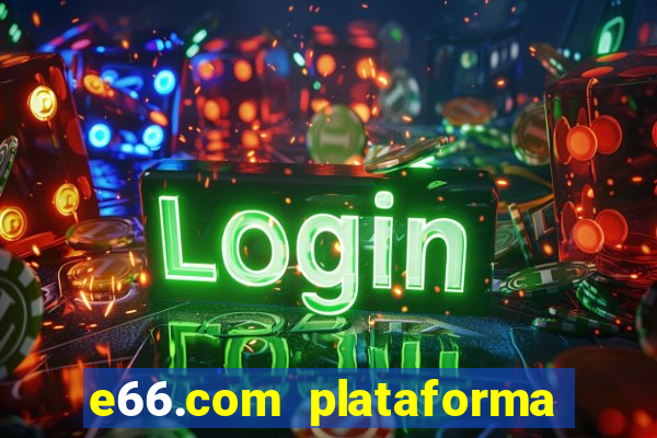 e66.com plataforma de jogos